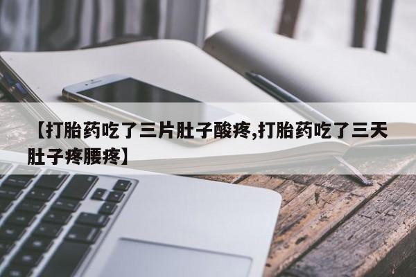 流产药在线付款【打胎药吃了三片肚子酸疼,打胎药吃了三天肚子疼腰疼】