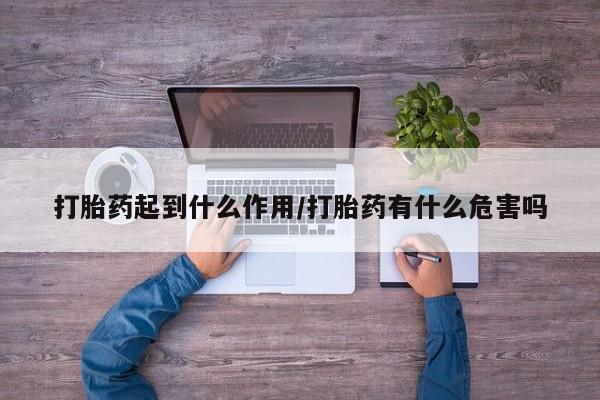 流产药在线付款打胎药起到什么作用/打胎药有什么危害吗