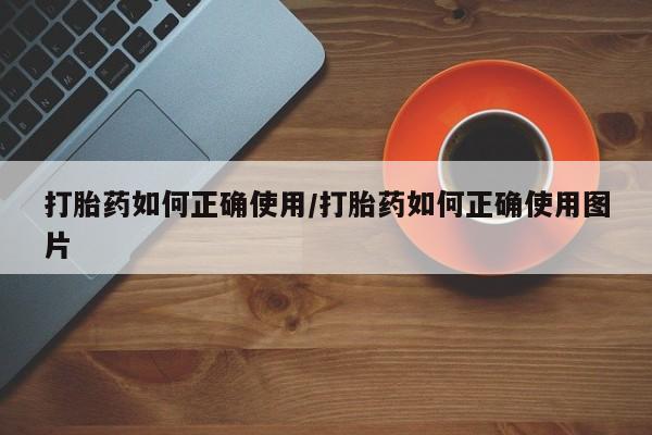 流产药在线付款打胎药如何正确使用/打胎药如何正确使用图片