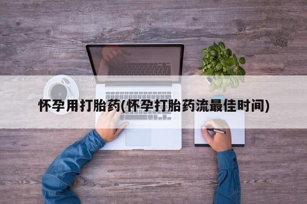 流产药在线付款怀孕用打胎药(怀孕打胎药流最佳时间)