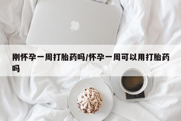 流产药在线付款刚怀孕一周打胎药吗/怀孕一周可以用打胎药吗