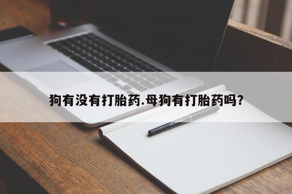 流产药在线付款狗有没有打胎药.母狗有打胎药吗？