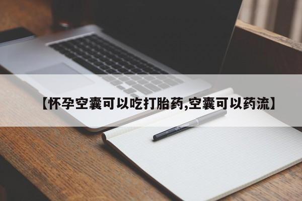 流产药在线付款【怀孕空囊可以吃打胎药,空囊可以药流】
