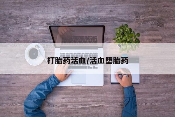 流产药在线付款打胎药活血/活血堕胎药