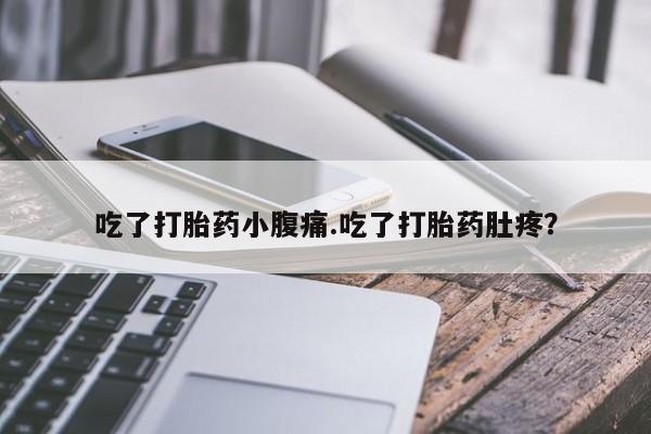 流产药在线付款吃了打胎药小腹痛.吃了打胎药肚疼？