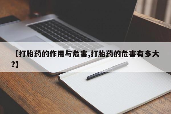 流产药在线付款【打胎药的作用与危害,打胎药的危害有多大?】