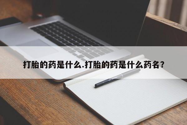 流产药在线付款打胎的药是什么.打胎的药是什么药名？