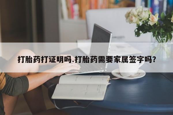 流产药在线付款打胎药打证明吗.打胎药需要家属签字吗？