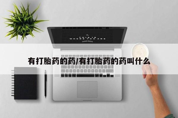 流产药在线付款有打胎药的药/有打胎药的药叫什么