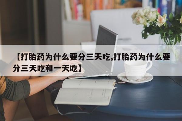 流产药在线付款【打胎药为什么要分三天吃,打胎药为什么要分三天吃和一天吃】