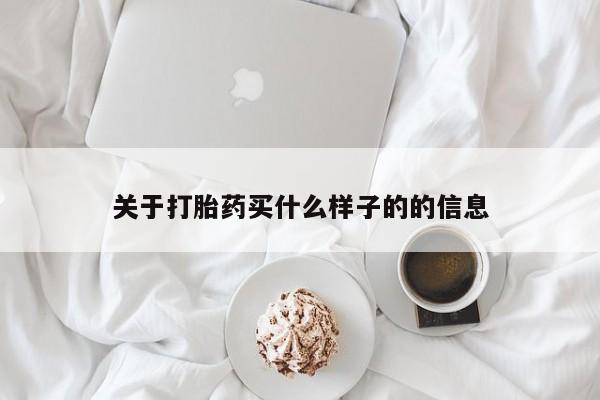 流产药在线付款关于打胎药买什么样子的的信息