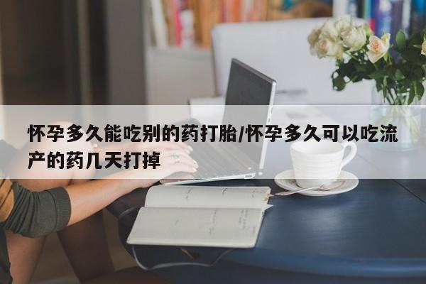 流产药在线付款怀孕多久能吃别的药打胎/怀孕多久可以吃流产的药几天打掉