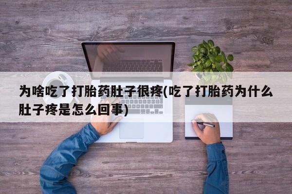 流产药在线付款为啥吃了打胎药肚子很疼(吃了打胎药为什么肚子疼是怎么回事)