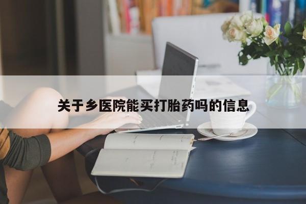 流产药在线付款关于乡医院能买打胎药吗的信息