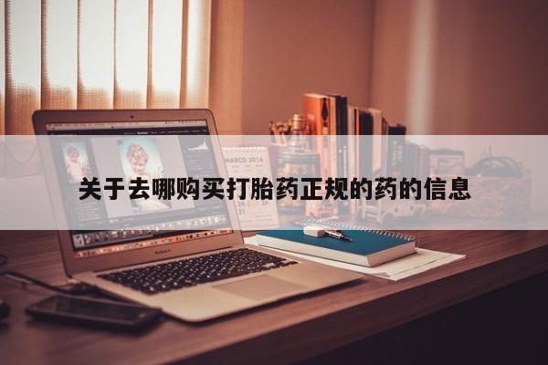 流产药在线付款关于去哪购买打胎药正规的药的信息
