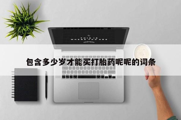 流产药在线付款包含多少岁才能买打胎药呢呢的词条