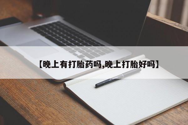流产药在线付款【晚上有打胎药吗,晚上打胎好吗】