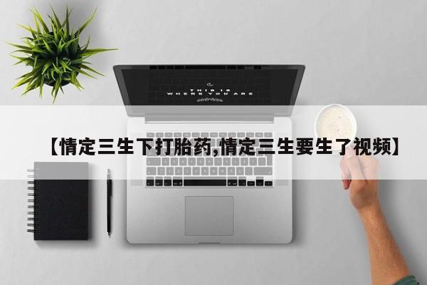 流产药在线付款【情定三生下打胎药,情定三生要生了视频】